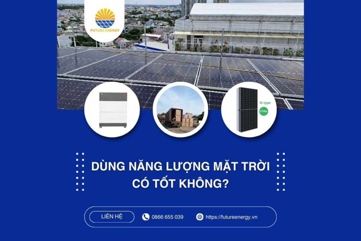 Dùng Năng Lượng Mặt Trời Có Tốt Không Dùng Năng Lượng Mặt Trời Có Tốt Không